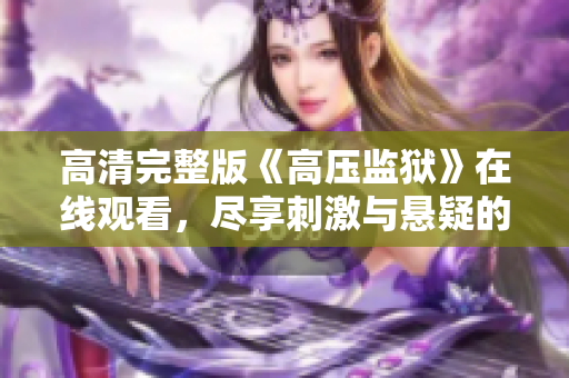 高清完整版《高压监狱》在线观看，尽享刺激与悬疑的精彩剧情