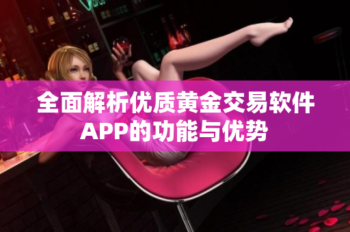 全面解析优质黄金交易软件APP的功能与优势