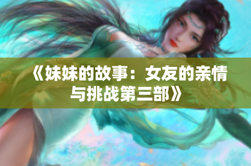 《妹妹的故事：女友的亲情与挑战第三部》