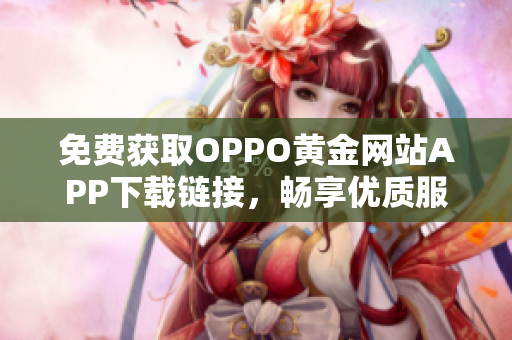 免费获取OPPO黄金网站APP下载链接，畅享优质服务与体验