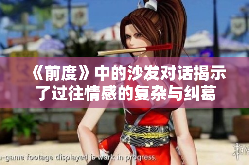 《前度》中的沙发对话揭示了过往情感的复杂与纠葛