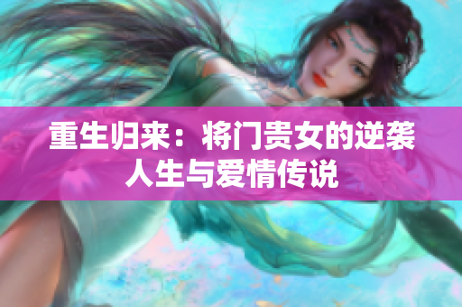 重生归来：将门贵女的逆袭人生与爱情传说