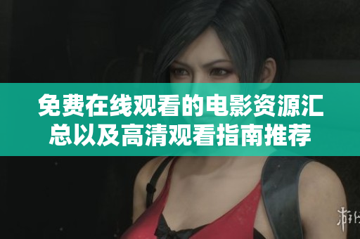 免费在线观看的电影资源汇总以及高清观看指南推荐