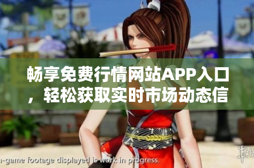 畅享免费行情网站APP入口，轻松获取实时市场动态信息