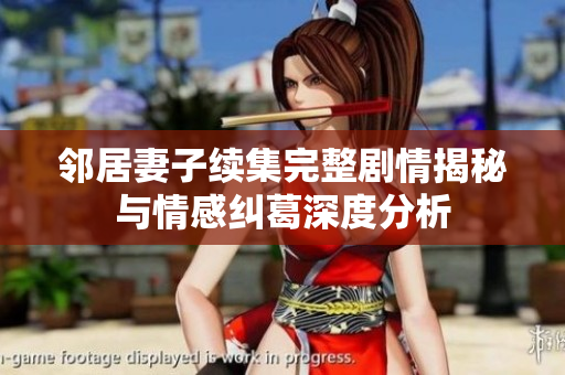 邻居妻子续集完整剧情揭秘与情感纠葛深度分析