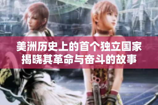 美洲历史上的首个独立国家揭晓其革命与奋斗的故事