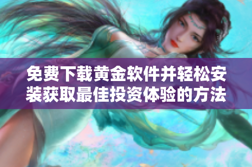 免费下载黄金软件并轻松安装获取最佳投资体验的方法