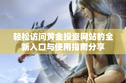 轻松访问黄金投资网站的全新入口与使用指南分享