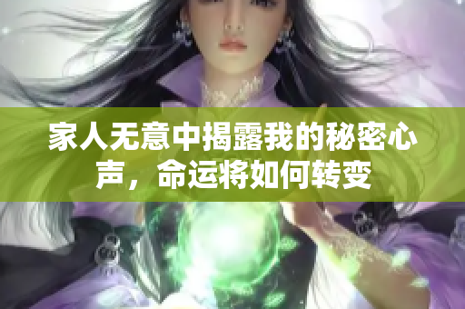 家人无意中揭露我的秘密心声，命运将如何转变