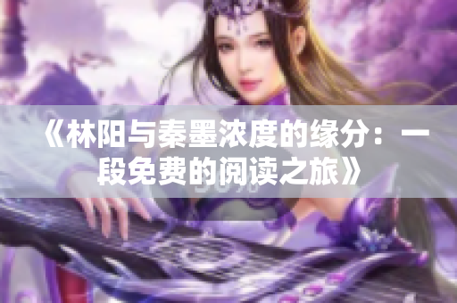 《林阳与秦墨浓度的缘分：一段免费的阅读之旅》