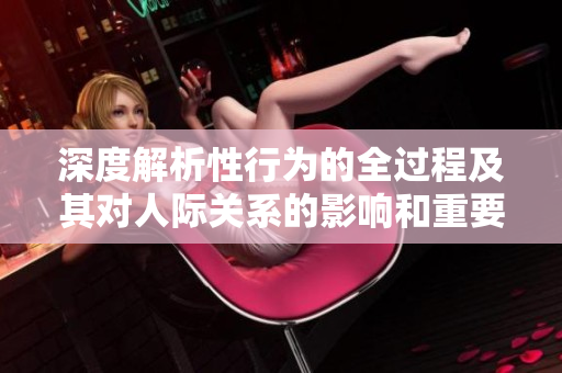 深度解析性行为的全过程及其对人际关系的影响和重要性