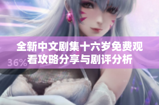 全新中文剧集十六岁免费观看攻略分享与剧评分析