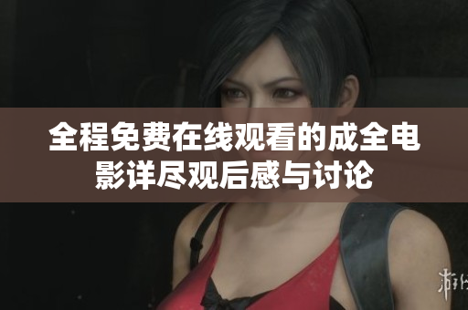 全程免费在线观看的成全电影详尽观后感与讨论