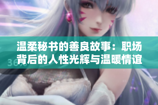 温柔秘书的善良故事：职场背后的人性光辉与温暖情谊