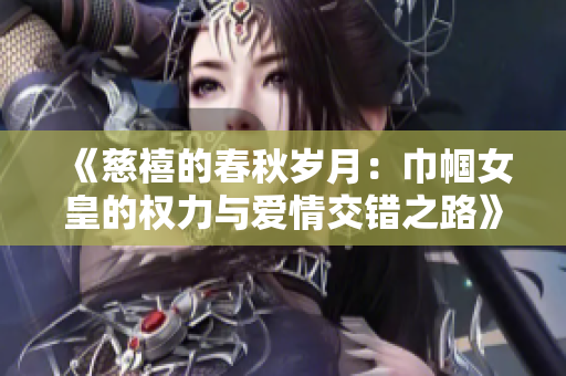 《慈禧的春秋岁月：巾帼女皇的权力与爱情交错之路》