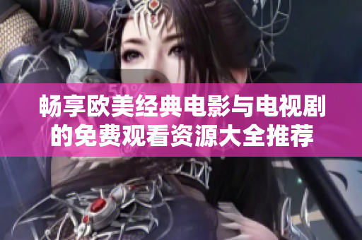 畅享欧美经典电影与电视剧的免费观看资源大全推荐