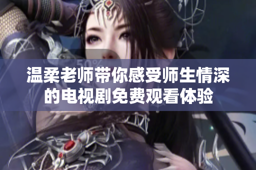温柔老师带你感受师生情深的电视剧免费观看体验