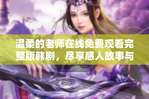 温柔的老师在线免费观看完整版韩剧，尽享感人故事与精彩剧情
