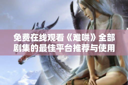 免费在线观看《难哄》全部剧集的最佳平台推荐与使用指南
