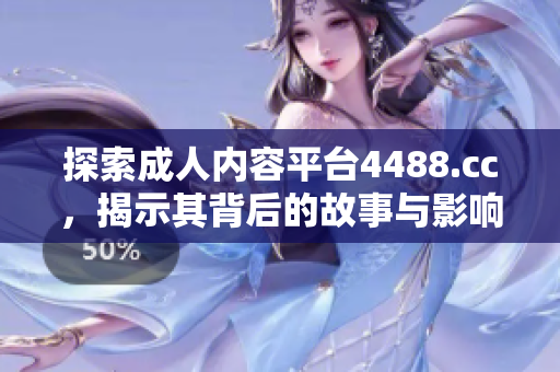 探索成人内容平台4488.cc，揭示其背后的故事与影响