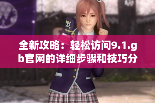 全新攻略：轻松访问9.1.gb官网的详细步骤和技巧分享