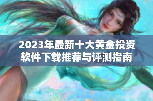 2023年最新十大黄金投资软件下载推荐与评测指南