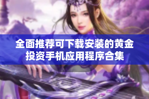 全面推荐可下载安装的黄金投资手机应用程序合集