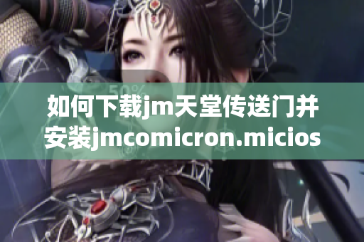 如何下载jm天堂传送门并安装jmcomicron.micios的详细步骤指南