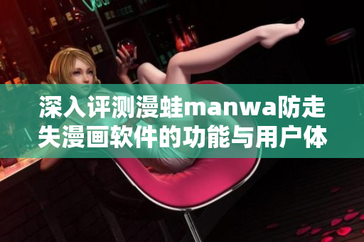 深入评测漫蛙manwa防走失漫画软件的功能与用户体验