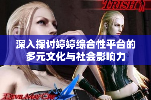 深入探讨婷婷综合性平台的多元文化与社会影响力