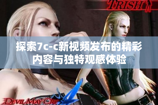 探索7c-c新视频发布的精彩内容与独特观感体验