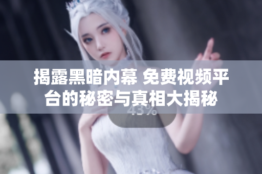 揭露黑暗内幕 免费视频平台的秘密与真相大揭秘
