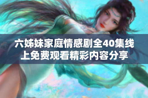 六姊妹家庭情感剧全40集线上免费观看精彩内容分享