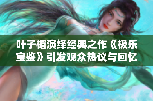 叶子楣演绎经典之作《极乐宝鉴》引发观众热议与回忆