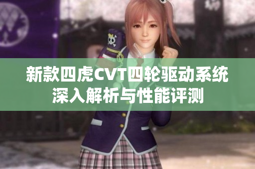 新款四虎CVT四轮驱动系统深入解析与性能评测