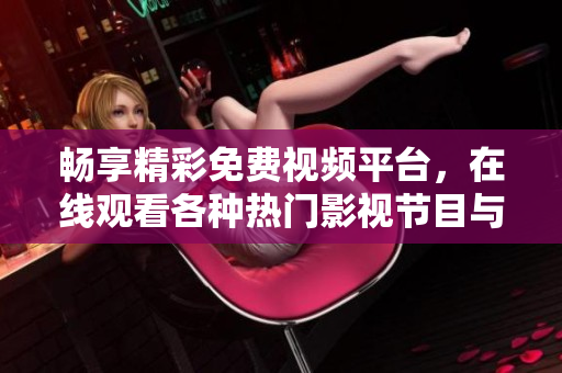 畅享精彩免费视频平台，在线观看各种热门影视节目与精彩内容