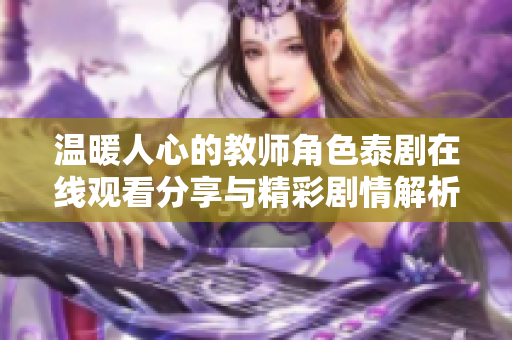 温暖人心的教师角色泰剧在线观看分享与精彩剧情解析