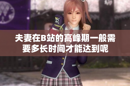 夫妻在B站的高峰期一般需要多长时间才能达到呢