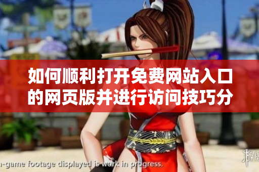 如何顺利打开免费网站入口的网页版并进行访问技巧分享