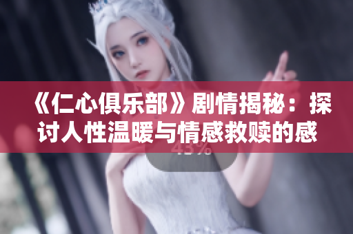《仁心俱乐部》剧情揭秘：探讨人性温暖与情感救赎的感人故事