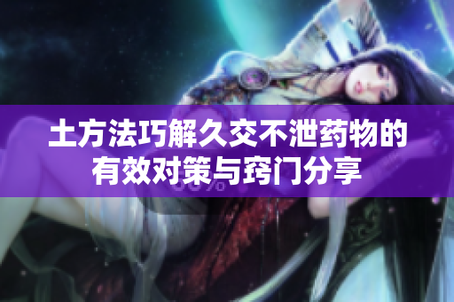 土方法巧解久交不泄药物的有效对策与窍门分享