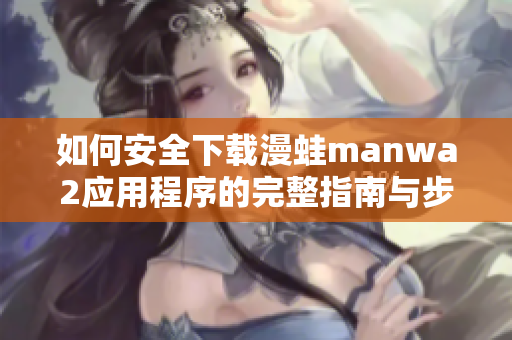 如何安全下载漫蛙manwa2应用程序的完整指南与步骤解析