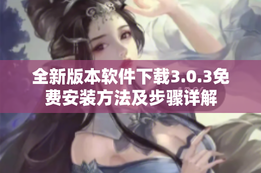 全新版本软件下载3.0.3免费安装方法及步骤详解