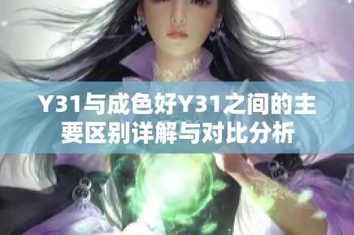 Y31与成色好Y31之间的主要区别详解与对比分析