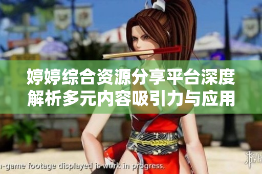 婷婷综合资源分享平台深度解析多元内容吸引力与应用价值