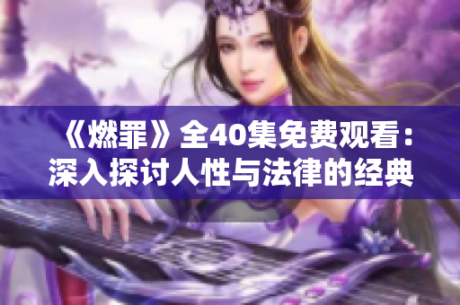 《燃罪》全40集免费观看：深入探讨人性与法律的经典之作