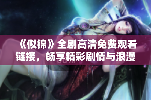 《似锦》全剧高清免费观看链接，畅享精彩剧情与浪漫故事