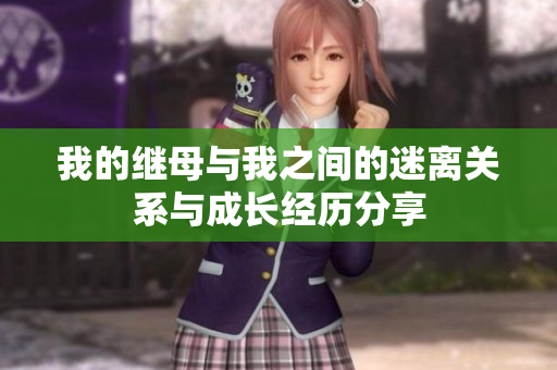 我的继母与我之间的迷离关系与成长经历分享