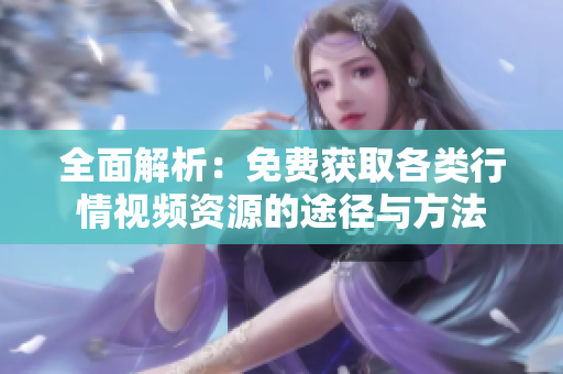 全面解析：免费获取各类行情视频资源的途径与方法