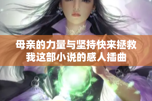 母亲的力量与坚持快来拯救我这部小说的感人插曲